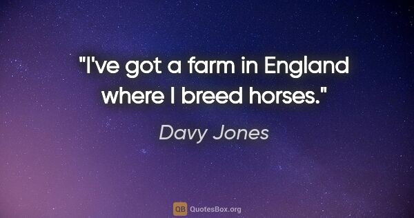 Davy Jones quote: "I've got a farm in England where I breed horses."