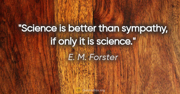 E. M. Forster quote: "Science is better than sympathy, if only it is science."