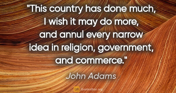 John Adams quote: "This country has done much, I wish it may do more, and annul..."