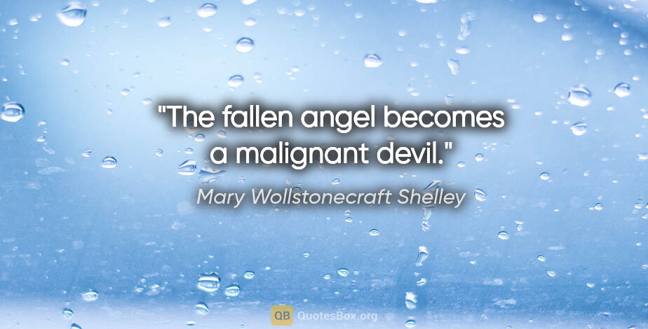 Mary Wollstonecraft Shelley quote: "The fallen angel becomes a malignant devil."