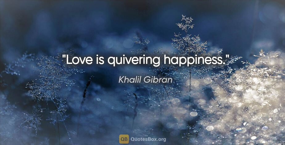 Khalil Gibran quote: "Love is quivering happiness."