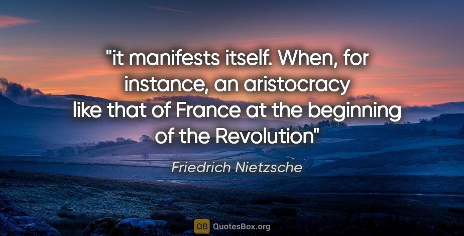 Friedrich Nietzsche quote: "it manifests itself. When, for instance, an aristocracy like..."