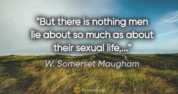 W. Somerset Maugham quote: "But there is nothing men lie about so much as about their..."