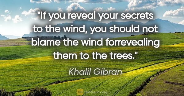 Khalil Gibran quote: "If you reveal your secrets to the wind, you should not blame..."