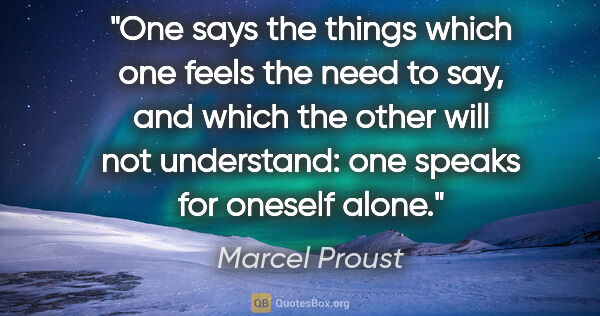 Marcel Proust quote: "One says the things which one feels the need to say, and which..."