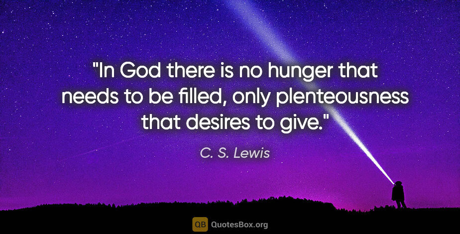 C. S. Lewis quote: "In God there is no hunger that needs to be filled, only..."