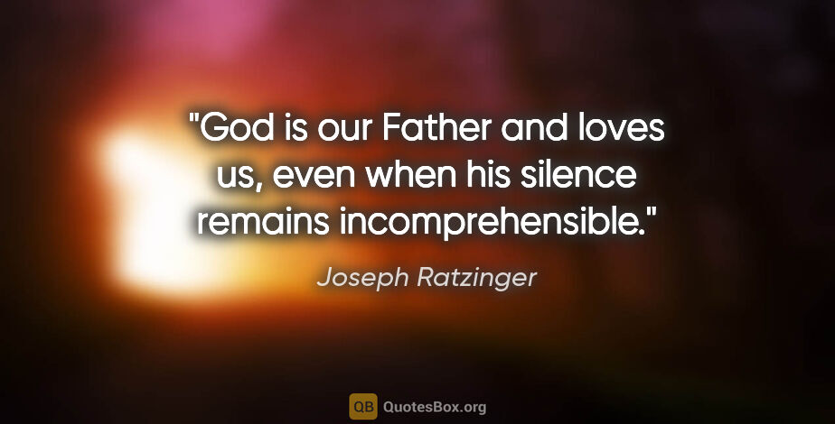 Joseph Ratzinger quote: "God is our Father and loves us, even when his silence remains..."