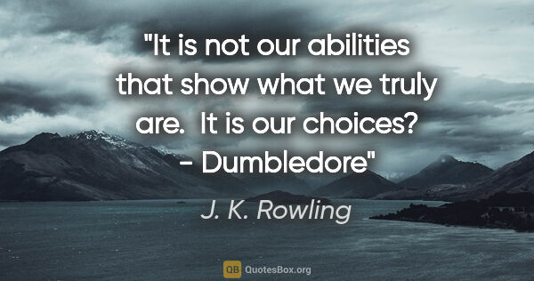 J. K. Rowling quote: "It is not our abilities that show what we truly are.  It is..."