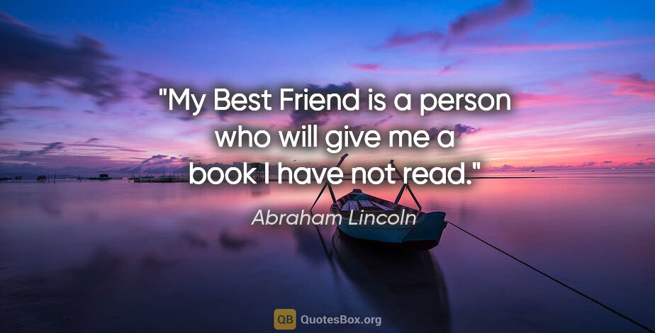 Abraham Lincoln quote: "My Best Friend is a person who will give me a book I have not..."