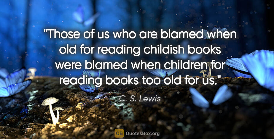C. S. Lewis quote: "Those of us who are blamed when old for reading childish books..."
