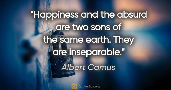 Albert Camus quote: "Happiness and the absurd are two sons of the same earth. They..."