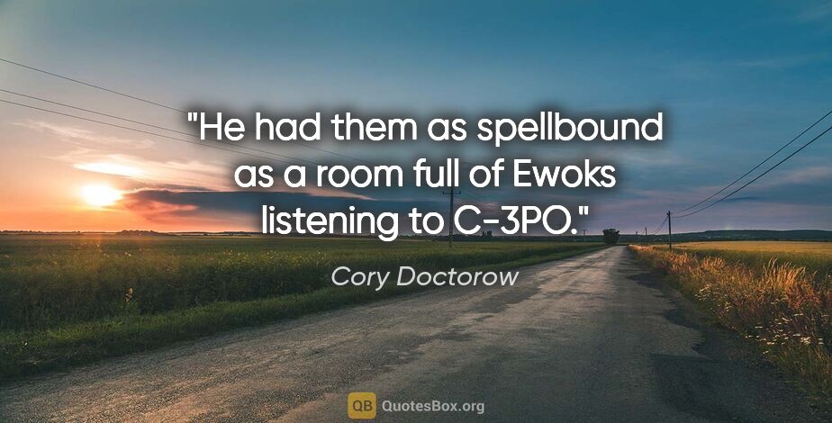 Cory Doctorow quote: "He had them as spellbound as a room full of Ewoks listening to..."