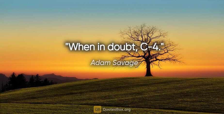 Adam Savage quote: "When in doubt, C-4."