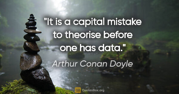 Arthur Conan Doyle quote: "It is a capital mistake to theorise before one has data."