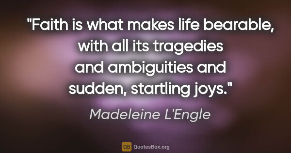 Madeleine L'Engle quote: "Faith is what makes life bearable, with all its tragedies and..."