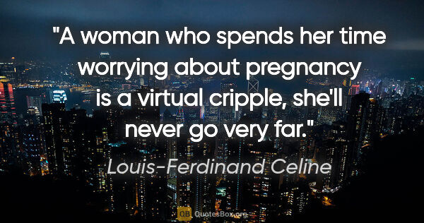 Louis-Ferdinand Celine quote: "A woman who spends her time worrying about pregnancy is a..."