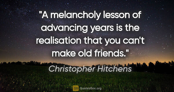 Christopher Hitchens quote: "A melancholy lesson of advancing years is the realisation that..."