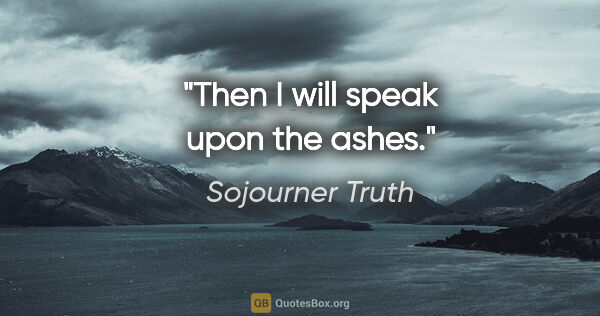 Sojourner Truth quote: "Then I will speak upon the ashes."