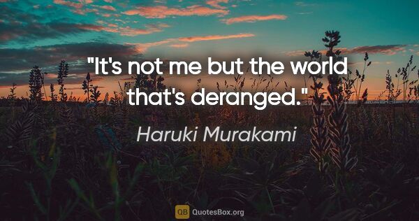 Haruki Murakami quote: "It's not me but the world that's deranged."