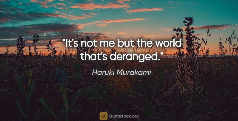 Haruki Murakami quote: "It's not me but the world that's deranged."