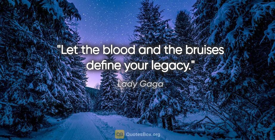 Lady Gaga quote: "Let the blood and the bruises define your legacy."