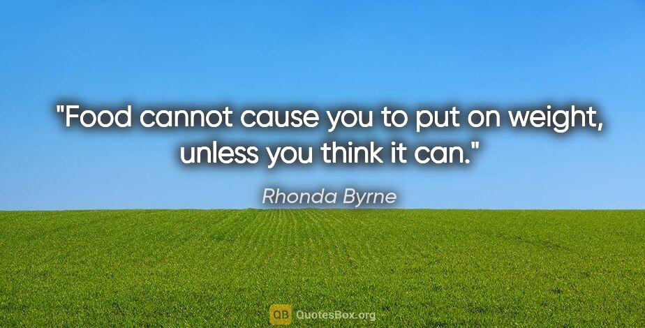 Rhonda Byrne quote: "Food cannot cause you to put on weight, unless you think it can."