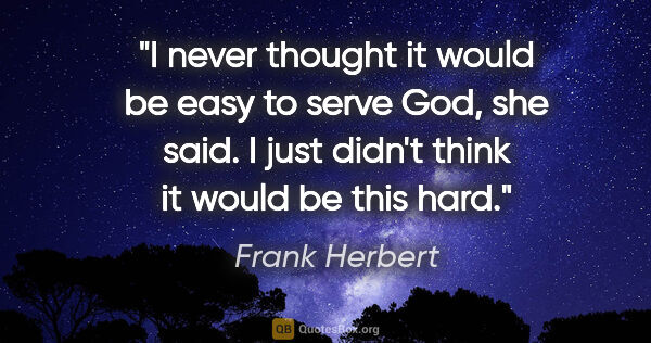 Frank Herbert quote: "I never thought it would be easy to serve God," she said. "I..."