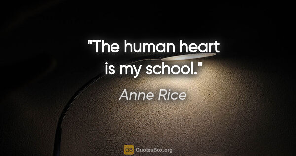 Anne Rice quote: "The human heart is my school."