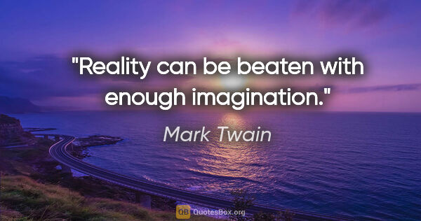 Mark Twain quote: "Reality can be beaten with enough imagination."