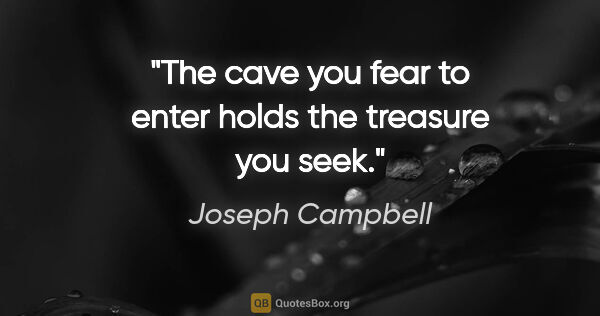 Joseph Campbell quote: "The cave you fear to enter holds the treasure you seek."