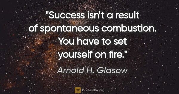 Arnold H. Glasow quote: "Success isn't a result of spontaneous combustion. You have to..."