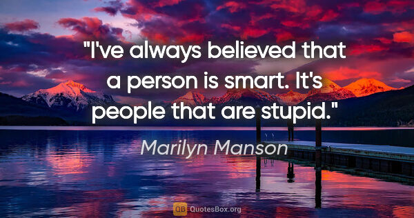 Marilyn Manson quote: "I've always believed that a person is smart. It's people that..."