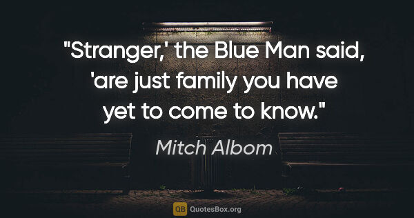 Mitch Albom quote: "Stranger,' the Blue Man said, 'are just family you have yet to..."