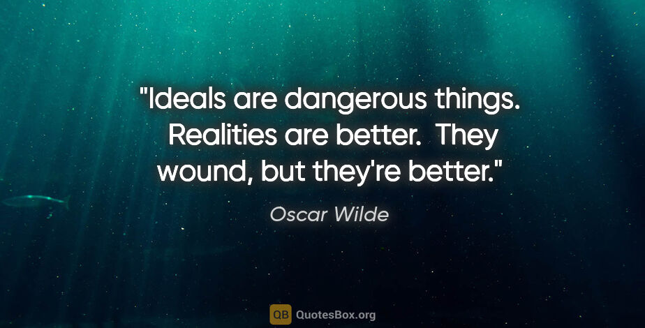 Oscar Wilde quote: "Ideals are dangerous things.  Realities are better.  They..."