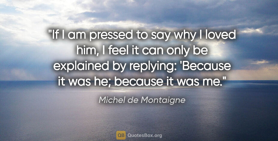 Michel de Montaigne quote: "If I am pressed to say why I loved him, I feel it can only be..."