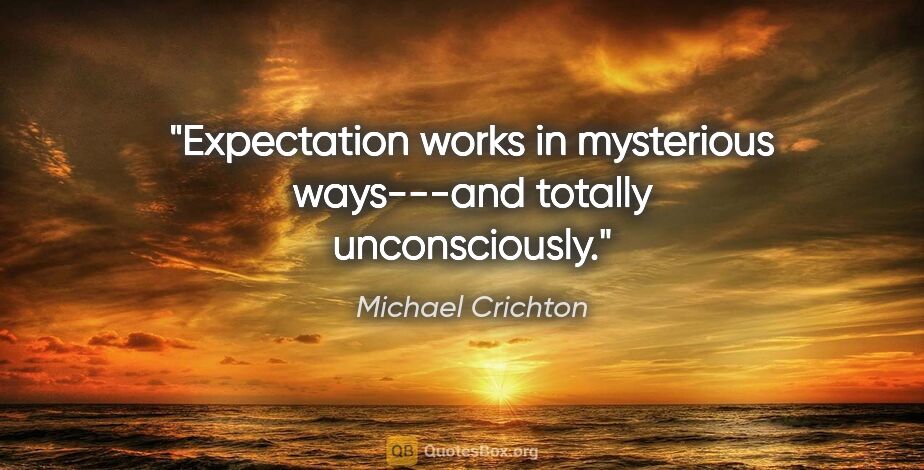Michael Crichton quote: "Expectation works in mysterious ways---and totally unconsciously."