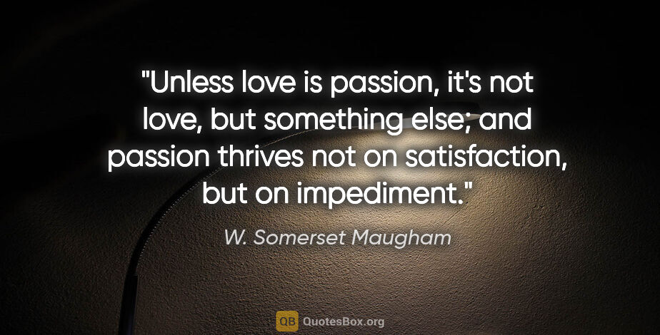 W. Somerset Maugham quote: "Unless love is passion, it's not love, but something else; and..."