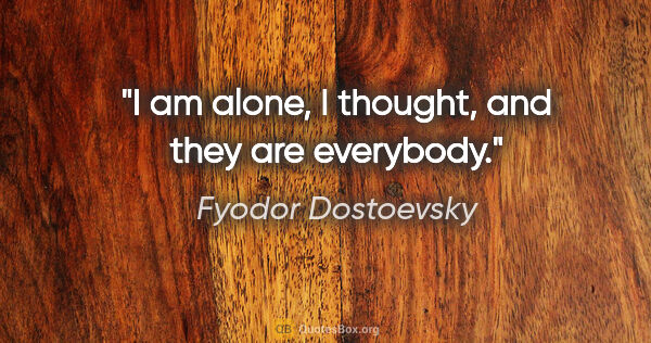 Fyodor Dostoevsky quote: "I am alone, I thought, and they are everybody."