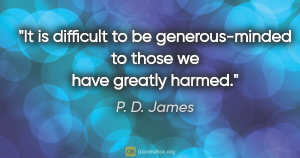 P. D. James quote: "It is difficult to be generous-minded to those we have greatly..."