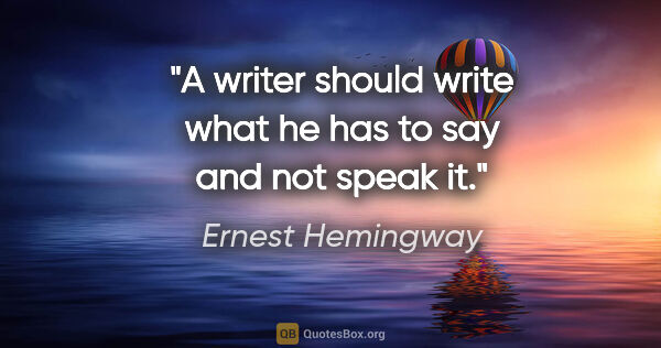 Ernest Hemingway quote: "A writer should write what he has to say and not speak it."