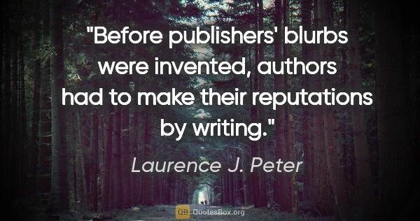 Laurence J. Peter quote: "Before publishers' blurbs were invented, authors had to make..."