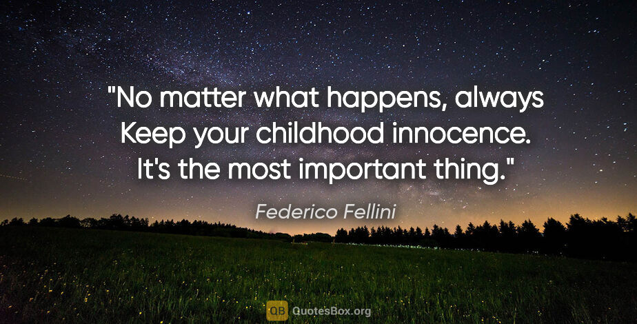Federico Fellini quote: "No matter what happens, always Keep your childhood innocence...."