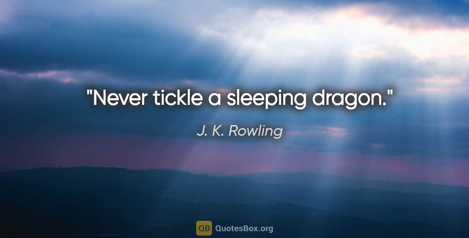 J. K. Rowling quote: "Never tickle a sleeping dragon."