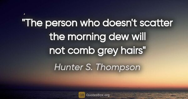 Hunter S. Thompson quote: "The person who doesn't scatter the morning dew will not comb..."