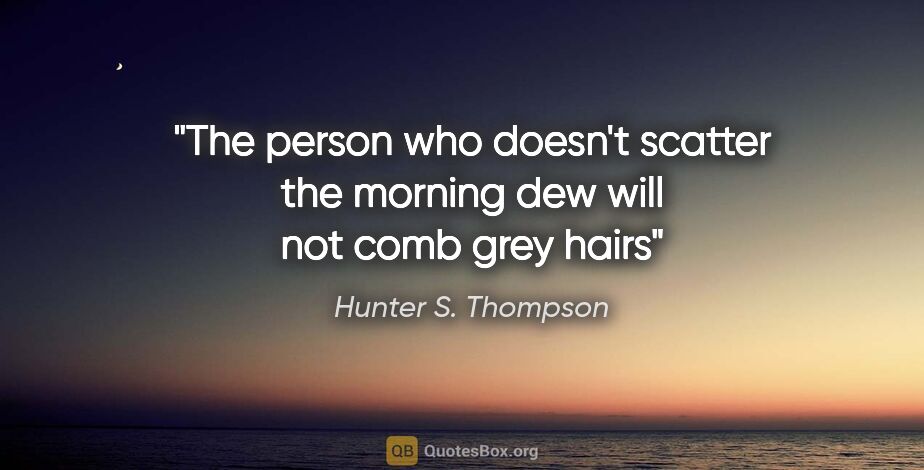 Hunter S. Thompson quote: "The person who doesn't scatter the morning dew will not comb..."