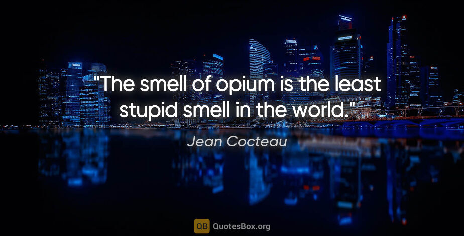 Jean Cocteau quote: "The smell of opium is the least stupid smell in the world."