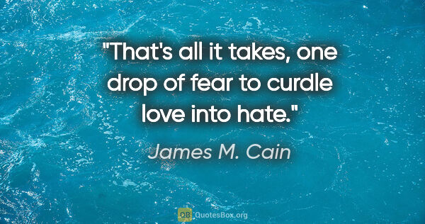 James M. Cain quote: "That's all it takes, one drop of fear to curdle love into hate."