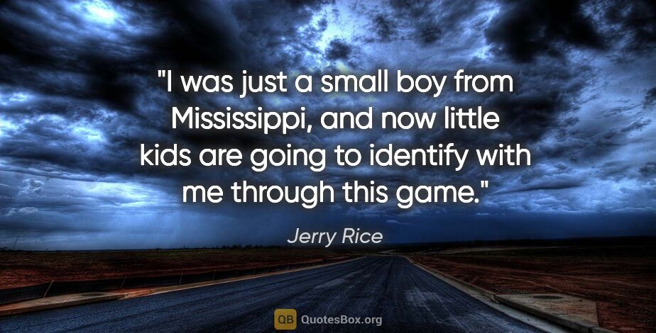 Jerry Rice quote: "I was just a small boy from Mississippi, and now little kids..."