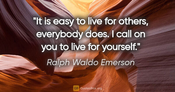 Ralph Waldo Emerson quote: "It is easy to live for others, everybody does. I call on you..."