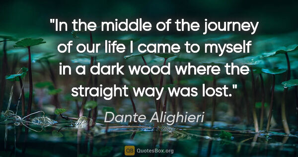 Dante Alighieri quote: "In the middle of the journey of our life I came to myself in a..."
